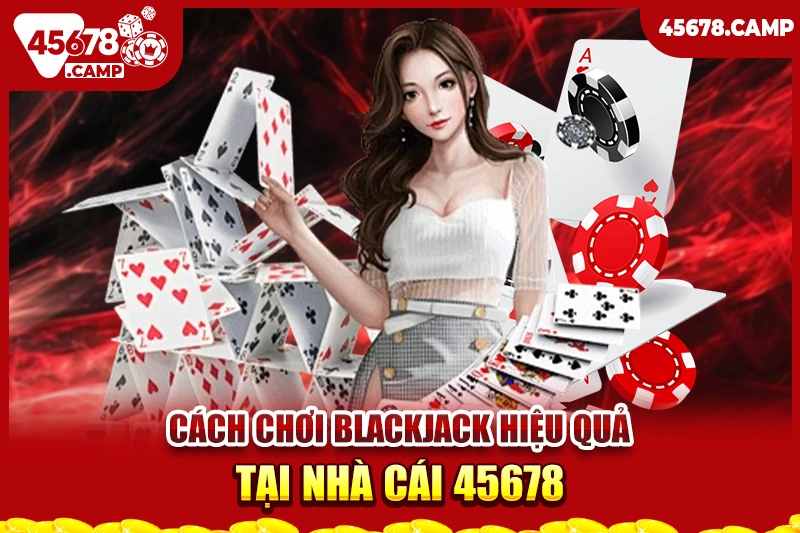Cách chơi Blackjack - Chiến thuật thắng lớn cùng nhà cái 45678 2 Cách chơi Blackjack hiệu quả tại nhà cái 45678