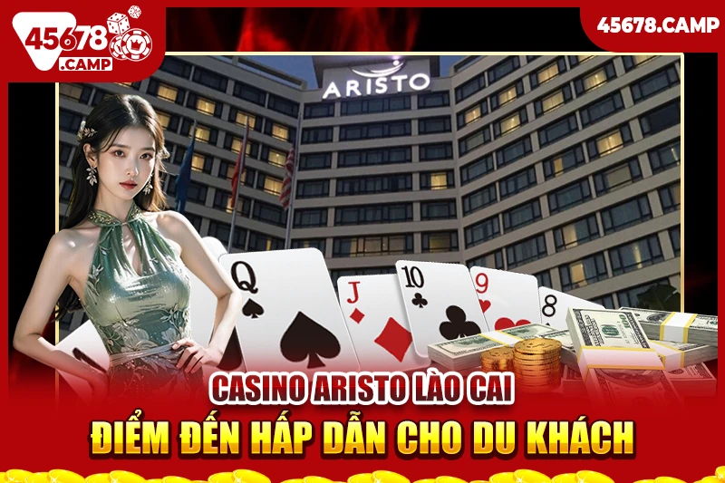 Danh sách các casino ở Việt Nam - Điểm đến giải trí và thử vận may 3 Casino Aristo Lào Cai - Điểm đến hấp dẫn cho du khách