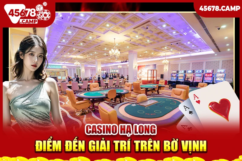 Danh sách các casino ở Việt Nam - Điểm đến giải trí và thử vận may 6 Casino Hạ Long - Điểm đến giải trí trên bờ vịnh