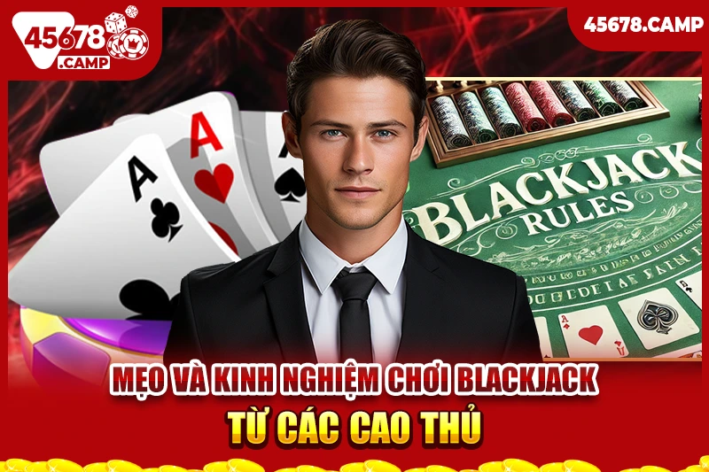 Cách chơi Blackjack - Chiến thuật thắng lớn cùng nhà cái 45678 4 Mẹo và kinh nghiệm chơi Blackjack từ các cao thủ